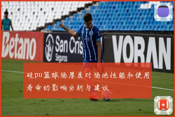 硅pu篮球场厚度对场地性能和使用寿命的影响分析与建议