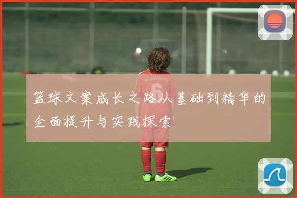 篮球文案成长之路从基础到精华的全面提升与实践探索