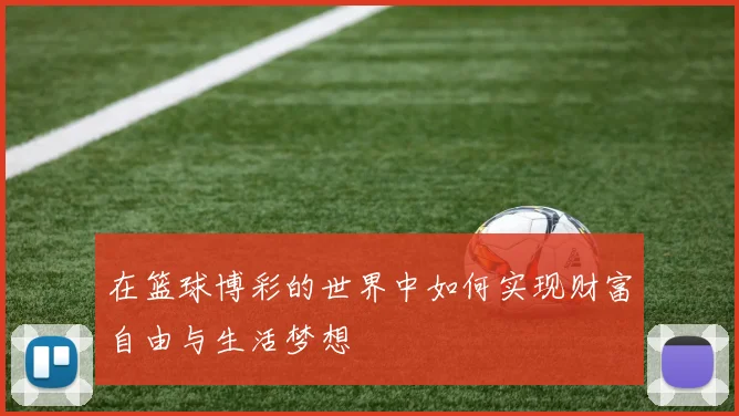 在篮球博彩的世界中如何实现财富自由与生活梦想