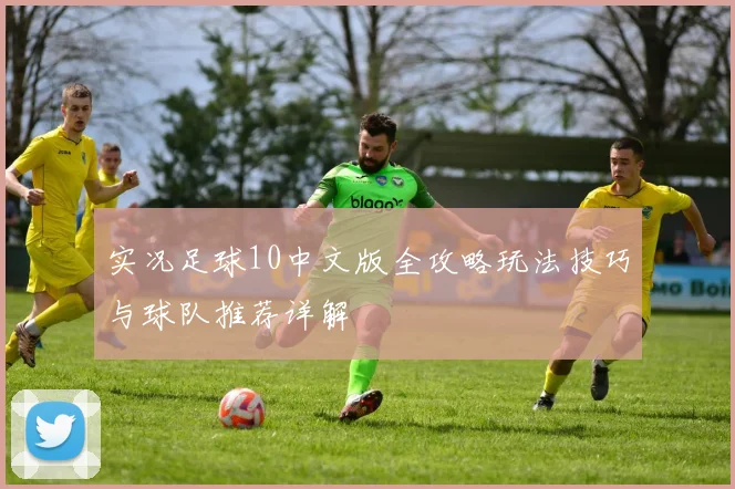 实况足球10中文版全攻略玩法技巧与球队推荐详解