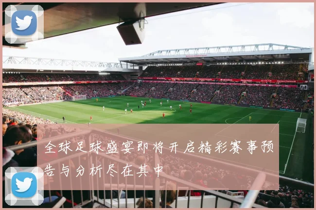 全球足球盛宴即将开启精彩赛事预告与分析尽在其中