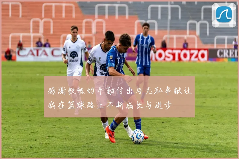 感谢教练的辛勤付出与无私奉献让我在篮球路上不断成长与进步